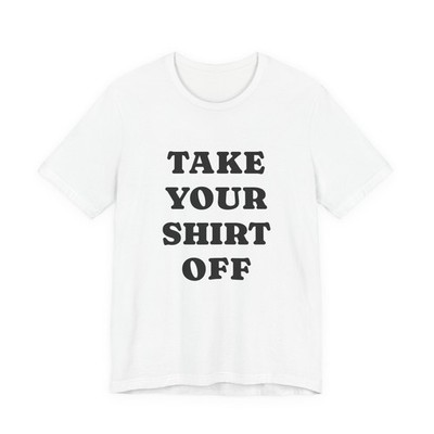 Take Your Shirt Off T-Shirt | Text Front and Back Tee