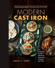 Modern Cast Iron: The Complete Guide to Selecting, Seasoning, Cooking, and M...