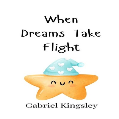 When Dreams Take Flight Gabriel Kingsley Hardcover Creative Arts