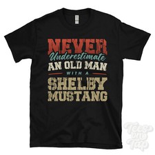 NEVER UNDERESTIMATE AN OLD MAN WITH A SHELBY MUSTANG FUNNY T-SHIRT IDEAL GIFT