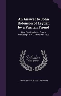 Answer to John Robinson of Leyden by a Puritan Friend: Now First Published from 