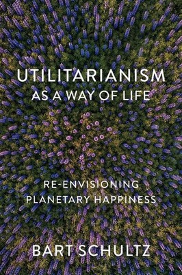 Utilitarianism as a Way of Life | Re-Envisioning Planetary Happiness | Schultz