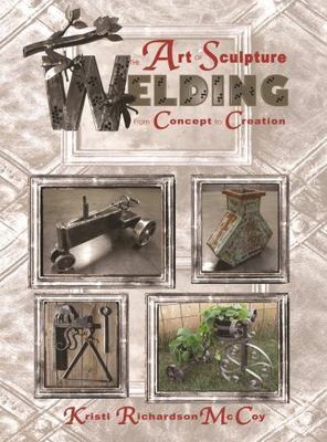 Art of Sculpture Welding : From Concept to Creation, Paperback by Mccoy, Kris...