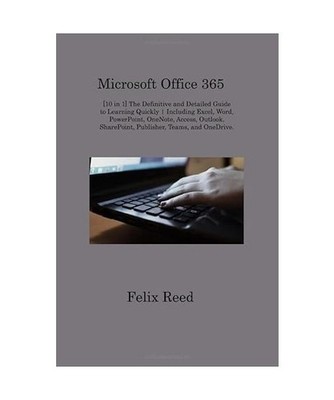 Microsoft Office 365: [10 in 1] The Definitive and Detailed Guide to Learning Qu