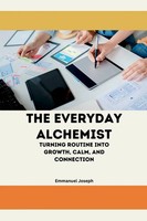The Everyday Alchemist, Turning Routine Into Growth, Calm, And Connection Joseph