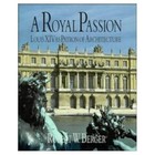A Royal Passion: Louis XIV as Patron of Architecture - Berger, Robert W.