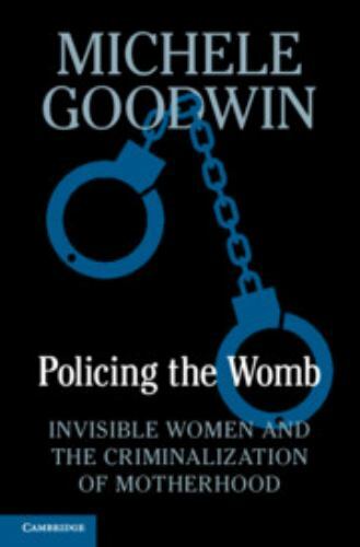 Policing the Womb: Invisible Women and the Criminalization of Motherhood, Goodwi