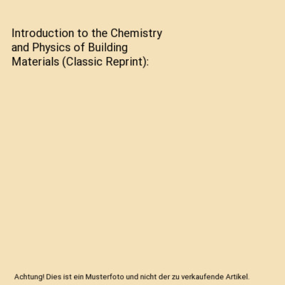 Introduction to the Chemistry and Physics of Building Materials (Classic Reprint