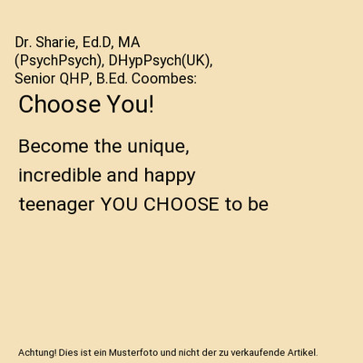 Choose You!: Become the unique, incredible and happy teenager YOU CHOOSE to be: