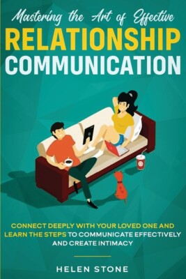 Mastering The Art Of Effective Relationship Communication: Connect Deeply W...