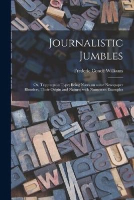 Journalistic Jumbles; or, Trippings in Type; Being Notes on Some Newspaper