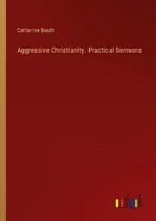 Aggressive Christianity. Practical Sermons Catherine Booth