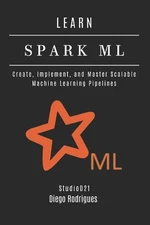 Learn Spark ML: Create, Implement, and Master Scalable Machine Learning Pipeline