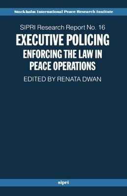 Executive Policing: Enforcing the Law in Peace Operations Renata