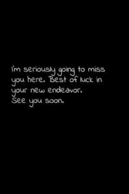 I'm seriously going to miss you here. Best of luck in your new endeavor. See ...
