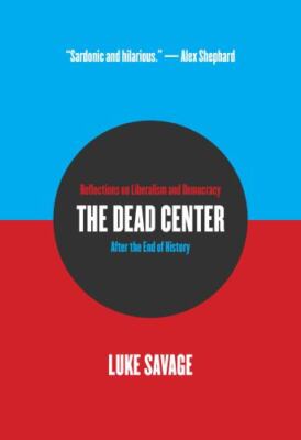 Dead Center : Reflections on Liberalism and Democracy After the End of Histor...