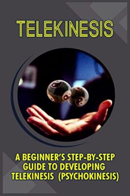 Telekinesis: A Beginner's Step-By-Step Guide To Developing Telekinesis