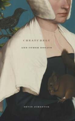 Creaturely and Other Essays by Devin Johnston: New