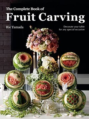 The Complete Book of Fruit Carving: Decorate Your Table for Any Special Occa...