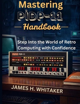 Mastering PiDP-11 Handbook: Step Into the World of Retro Computing with Confiden