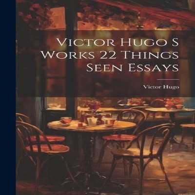 Victor Hugo S Works 22 Things Seen Essays Victor Hugo Paperback C