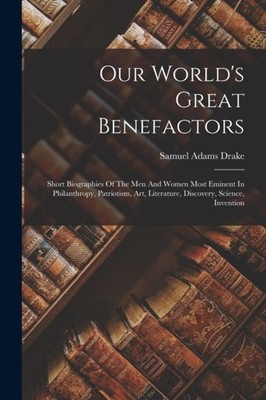 Drake - Our World's Great Benefactors  Short Biographies Of The Men An - X555z