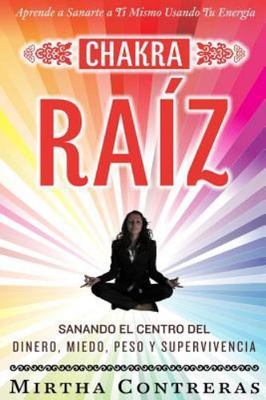 El Chakra Raíz : Sanando En Tu Cuerpo Tu Area Del Dinero, Miedo, Peso Y Super...