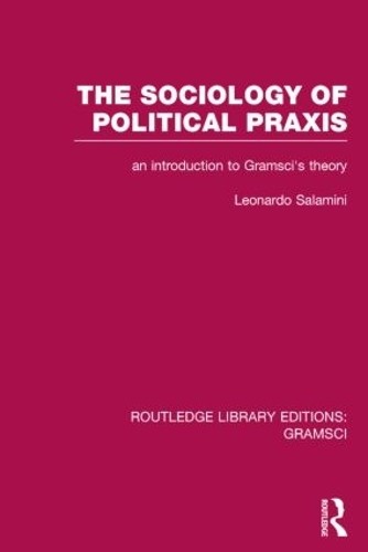 The Sociology of Political Praxis (RLE: Gramsci) - 9781138015449