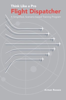 Think Like a Pro Flight Dispatcher: A Simplified, Scenario-based Training Pr...