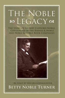 Noble Legacy : The Story of Gilbert Clifford Noble, Cofounder of the Barnes &...