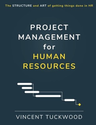 Project Management For Human Resources: The structure and art of getting thi...