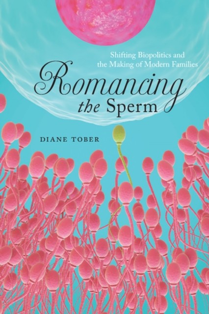 Romancing the Sperm  Shifting Biopolitics and the by Diane Tober PAPERBACK