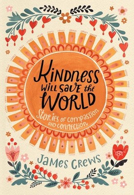 Kindness Will Save the World: Stories of Compassion and Connection by James Crew