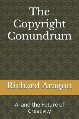 The Copyright Conundrum: AI and the Future of Creativity by Richard Anthony Arag
