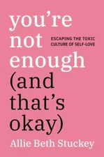 You're Not Enough (And That's Okay): Escaping the Toxic Culture of Self-Love, St