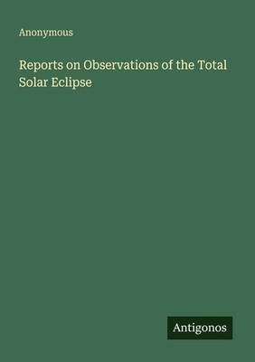 Reports on Observations of the Total Solar Eclipse Anonymous