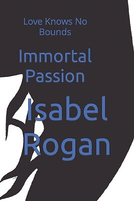 Immortal Passion: Love Knows No Bounds By Isabel Rogan - New Copy - 979839175...
