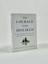 The Courage to Be Disliked: The Japanese Phenomenon That Shows You How to Ch...
