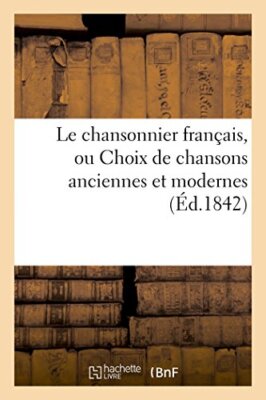 Le chansonnier francais, ou Choix de chansons anciennes et modernes            