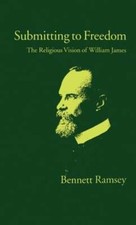 Submitting to Freedom: The Religious Vision of William James by Bennett Ramsey