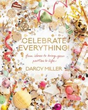 Image of Celebrate Everything!: Fun Ideas to Bring Your Parties to Life by Darcy Miller