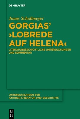 Gorgias' Lobrede Auf Helena : Literaturgeschichtliche Untersuchungen Und Komm...