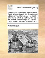 The history of the world, in five books. By Sir Walter Ralegh, K