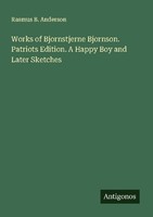 Works Of Bjornstjerne Bjornson. Patriots Edition. A Happy Boy And Later Sketches