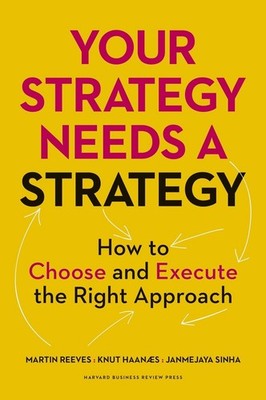 Your Strategy Needs a Strategy: How to Choose and Execute the Right Approach by