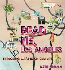 Read Me, Los Angeles: Exploring L.A.'s Book Culture by Orphan, Katie