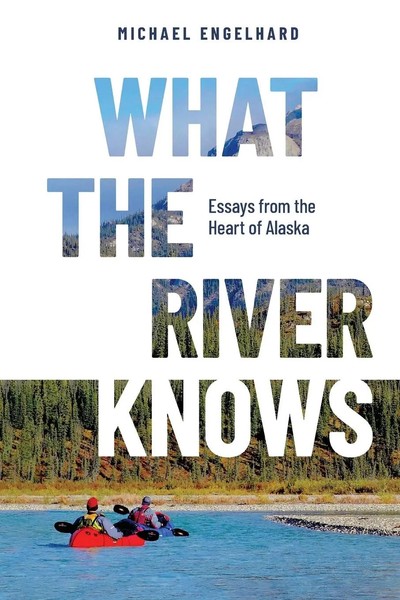 What The River Knows | Essays From The Heart Of Alaska | Michael Engelhard-image