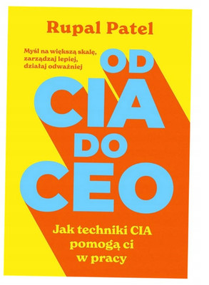 OD CIA DO CEO. JAK TECHNIKI CIA POMOGĄ CI W PRACY RUPAL PATEL POLSKA KSIĄŻKA