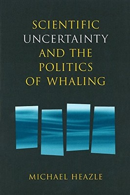 Scientific Uncertainty and the Politics of Whaling by Michael Heazle NEW