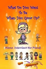 What Do You Want To Be When You Grow Up?: Alana Interviews Her Friends by Baloui